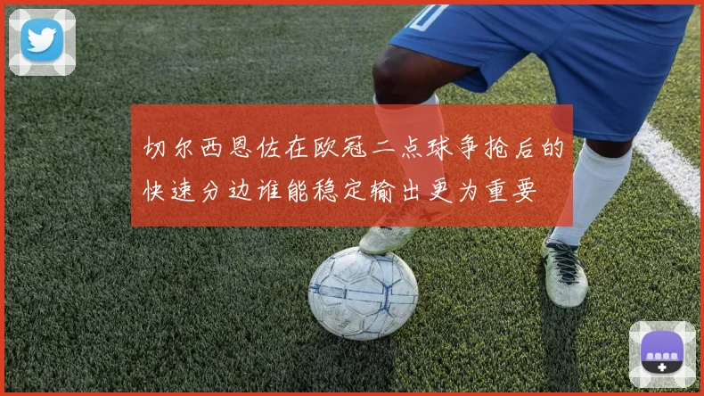 切尔西恩佐在欧冠二点球争抢后的快速分边谁能稳定输出更为重要
