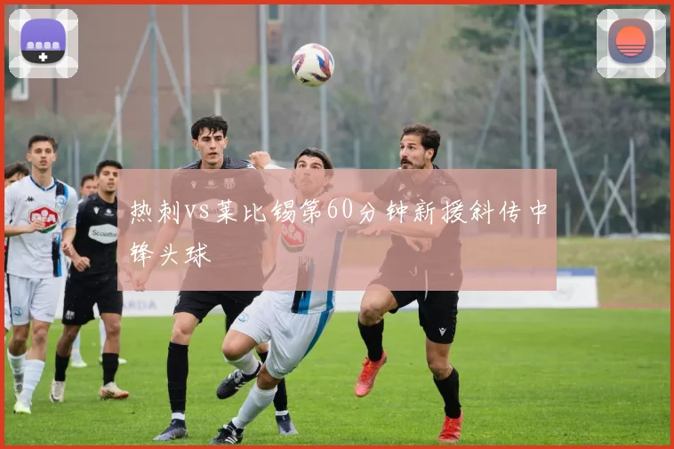 热刺vs莱比锡第60分钟新援斜传中锋头球