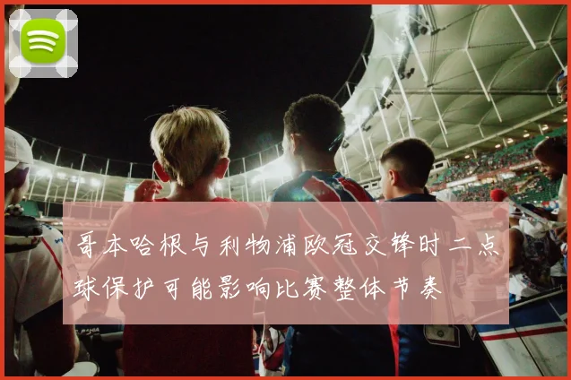 哥本哈根与利物浦欧冠交锋时二点球保护可能影响比赛整体节奏