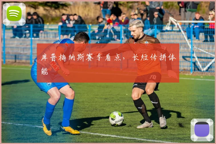 库普梅纳斯赛季看点，长短传拼体能