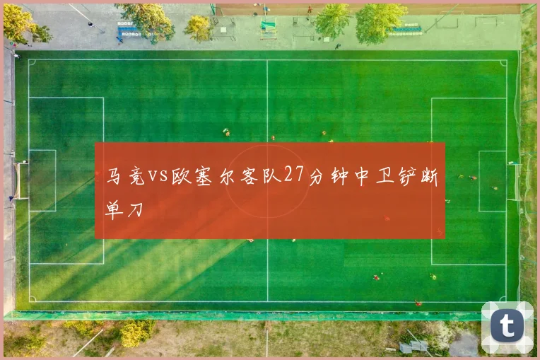 马竞vs欧塞尔客队27分钟中卫铲断单刀