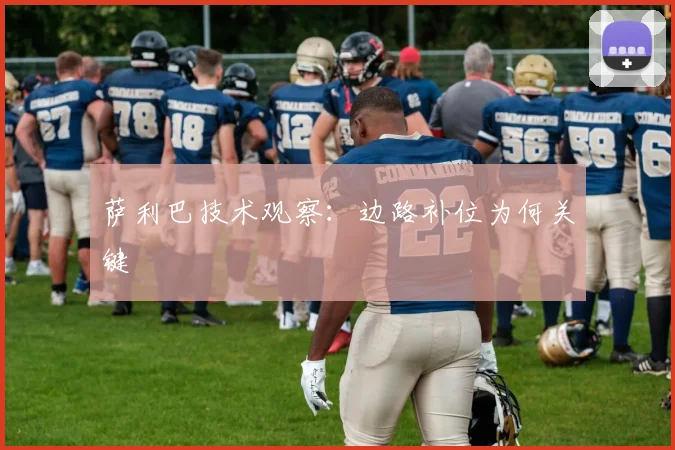 萨利巴技术观察：边路补位为何关键